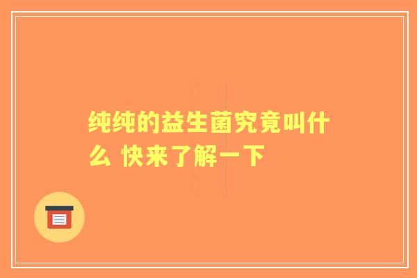 纯纯的益生菌究竟叫什么 快来了解一下