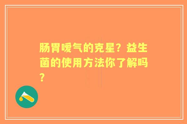 肠胃嗳气的克星？益生菌的使用方法你了解吗？