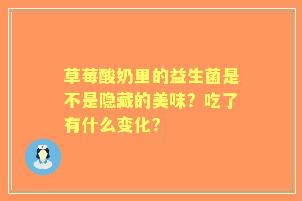 草莓酸奶里的益生菌是不是隐藏的美味？吃了有什么变化？