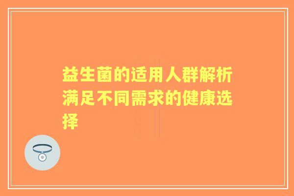益生菌的适用人群解析满足不同需求的健康选择