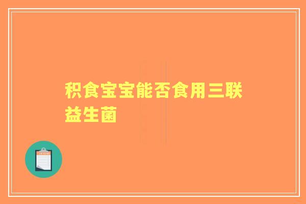 积食宝宝能否食用三联益生菌