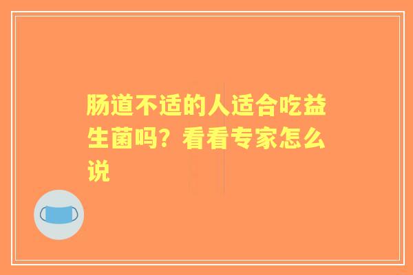 肠道不适的人适合吃益生菌吗？看看专家怎么说