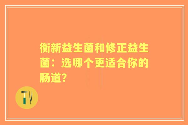 衡新益生菌和修正益生菌：选哪个更适合你的肠道？