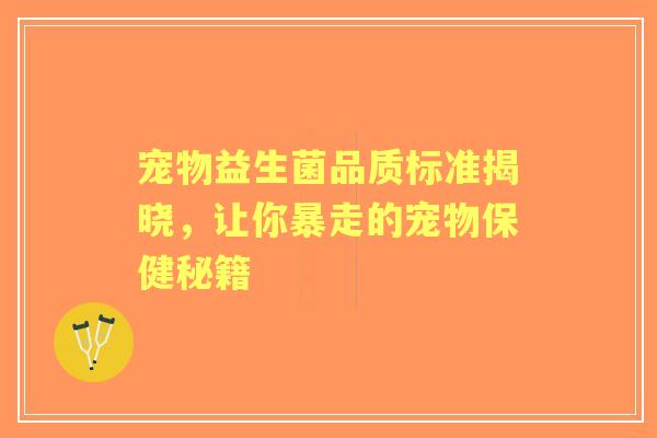 宠物益生菌品质标准揭晓，让你暴走的宠物保健秘籍