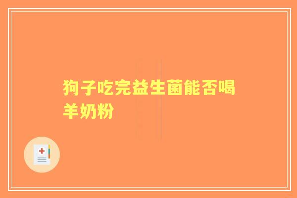 狗子吃完益生菌能否喝羊奶粉