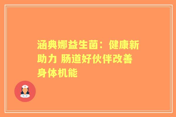涵典娜益生菌：健康新助力 肠道好伙伴改善身体机能