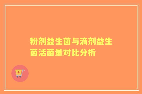 粉剂益生菌与滴剂益生菌活菌量对比分析