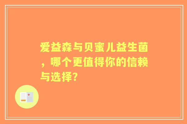 爱益森与贝蜜儿益生菌，哪个更值得你的信赖与选择？