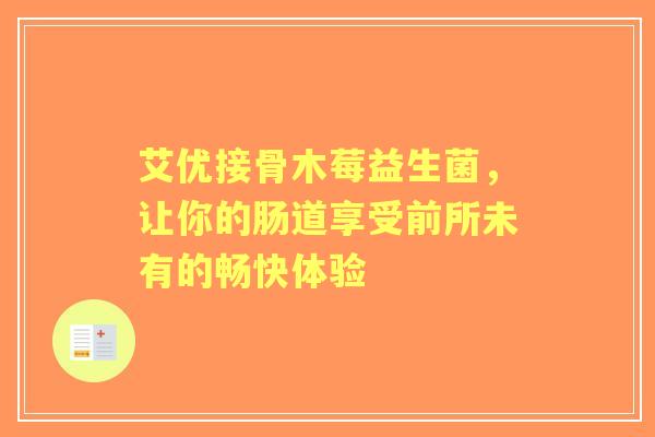 艾优接骨木莓益生菌，让你的肠道享受前所未有的畅快体验