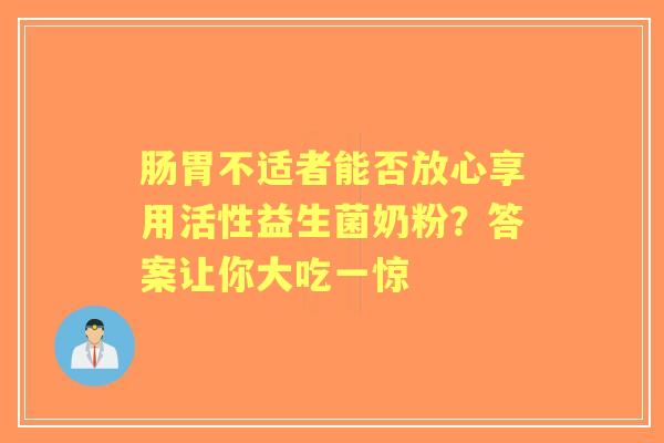 肠胃不适者能否放心享用活性益生菌奶粉？答案让你大吃一惊
