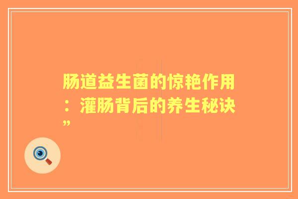 肠道益生菌的惊艳作用：灌肠背后的养生秘诀”