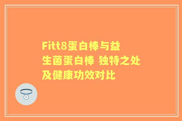 Fitt8蛋白棒与益生菌蛋白棒 独特之处及健康功效对比