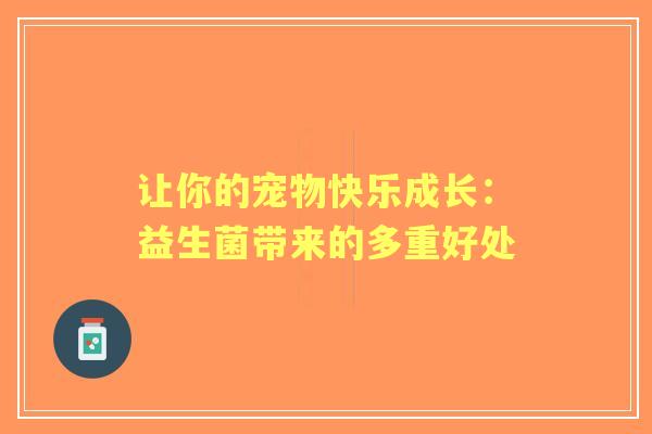 让你的宠物快乐成长：益生菌带来的多重好处