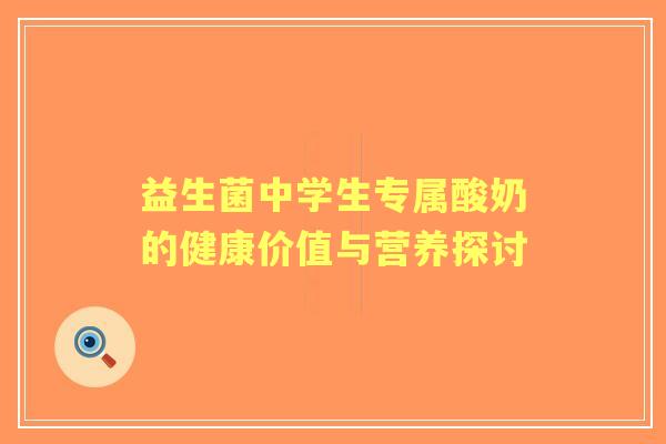 益生菌中学生专属酸奶的健康价值与营养探讨