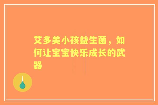 艾多美小孩益生菌，如何让宝宝快乐成长的武器