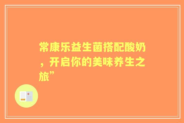 常康乐益生菌搭配酸奶，开启你的美味养生之旅”