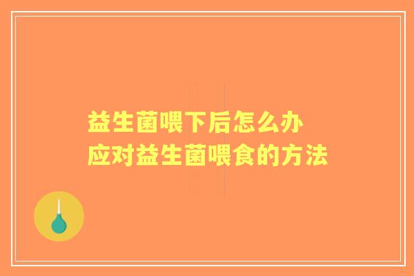 益生菌喂下后怎么办 应对益生菌喂食的方法