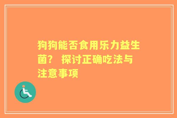 狗狗能否食用乐力益生菌？ 探讨正确吃法与注意事项