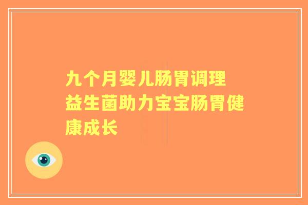 九个月婴儿肠胃调理 益生菌助力宝宝肠胃健康成长