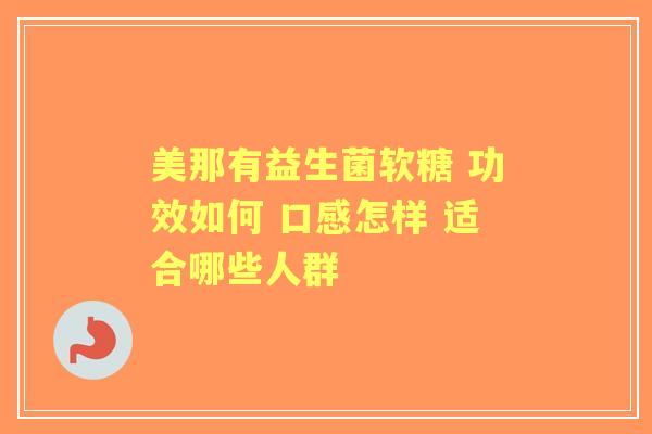 美那有益生菌软糖 功效如何 口感怎样 适合哪些人群