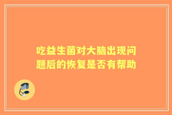 吃益生菌对大脑出现问题后的恢复是否有帮助