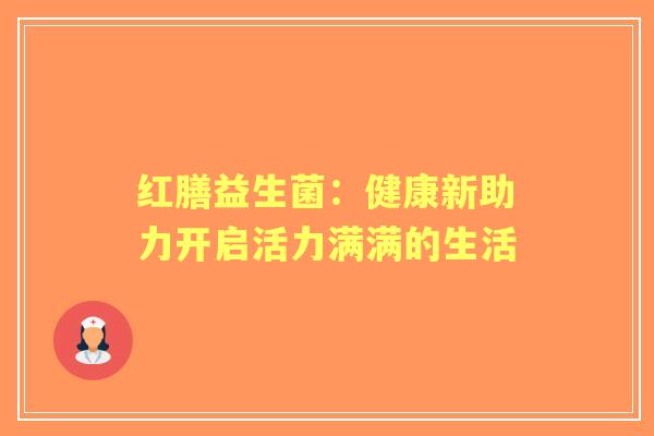 红膳益生菌：健康新助力开启活力满满的生活