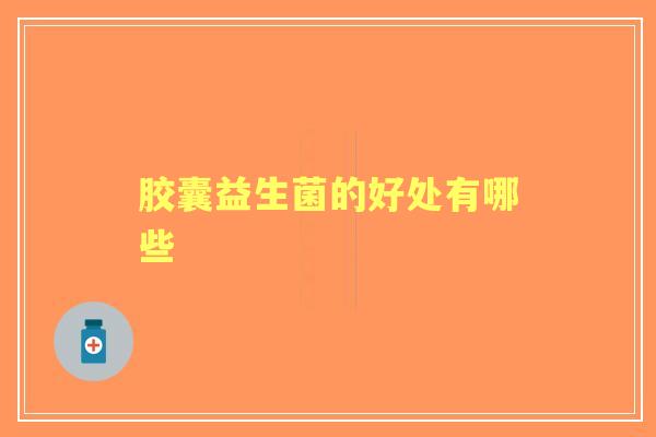 胶囊益生菌的好处有哪些
