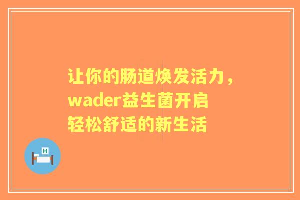 让你的肠道焕发活力，wader益生菌开启轻松舒适的新生活