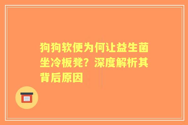 狗狗软便为何让益生菌坐冷板凳？深度解析其背后原因