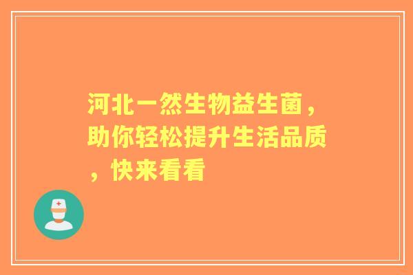 河北一然生物益生菌，助你轻松提升生活品质，快来看看