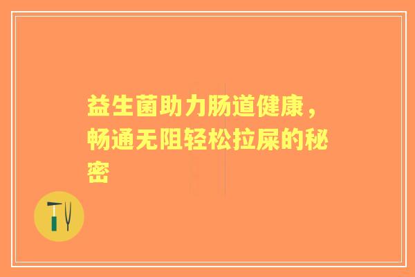 益生菌助力肠道健康，畅通无阻轻松拉屎的秘密