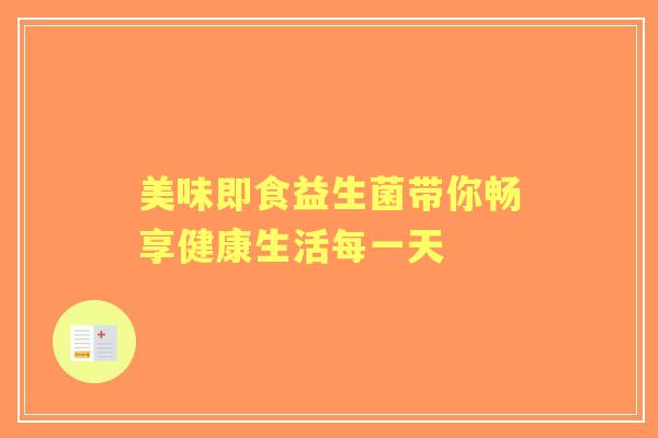 美味即食益生菌带你畅享健康生活每一天