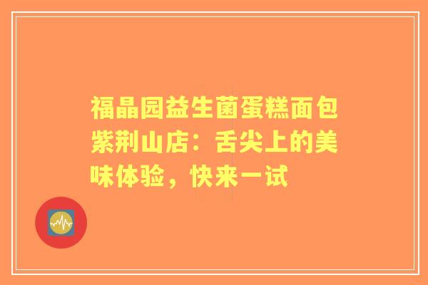 福晶园益生菌蛋糕面包紫荆山店：舌尖上的美味体验，快来一试