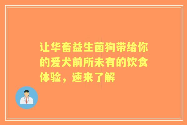 让华畜益生菌狗带给你的爱犬前所未有的饮食体验，速来了解