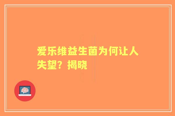 爱乐维益生菌为何让人失望？揭晓