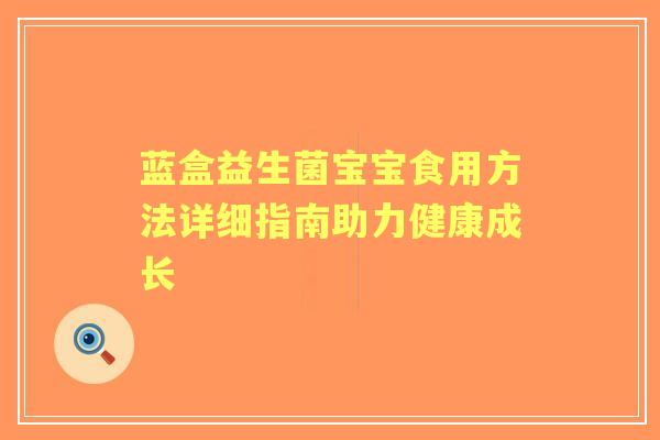 蓝盒益生菌宝宝食用方法详细指南助力健康成长