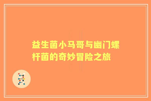 益生菌小马哥与幽门螺杆菌的奇妙冒险之旅