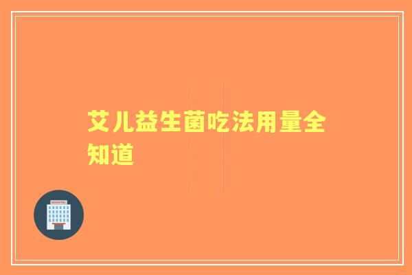 艾儿益生菌吃法用量全知道