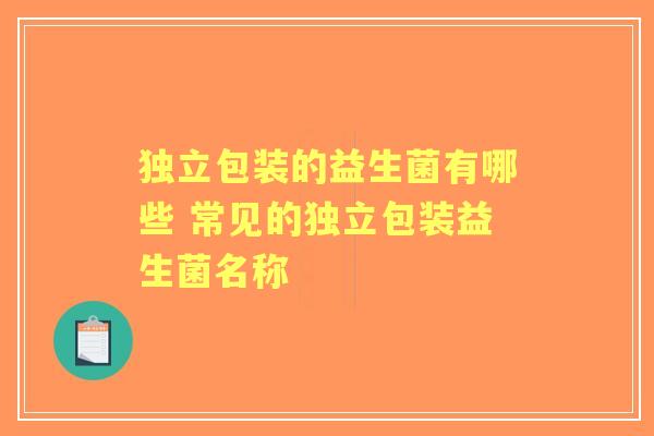 独立包装的益生菌有哪些 常见的独立包装益生菌名称