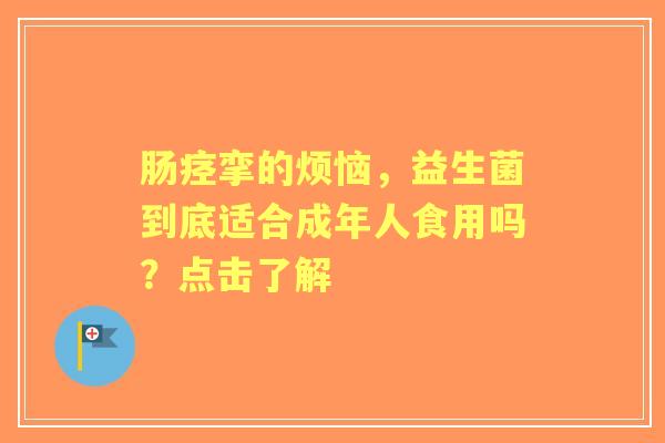 肠痉挛的烦恼，益生菌到底适合成年人食用吗？点击了解