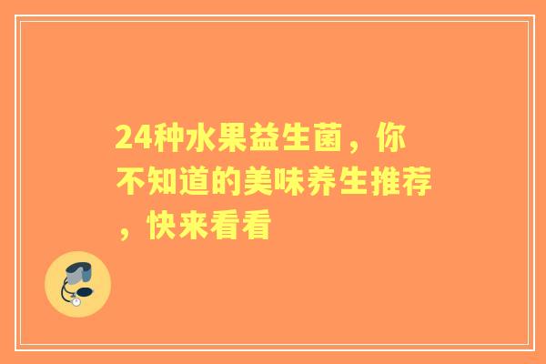 24种水果益生菌，你不知道的美味养生推荐，快来看看