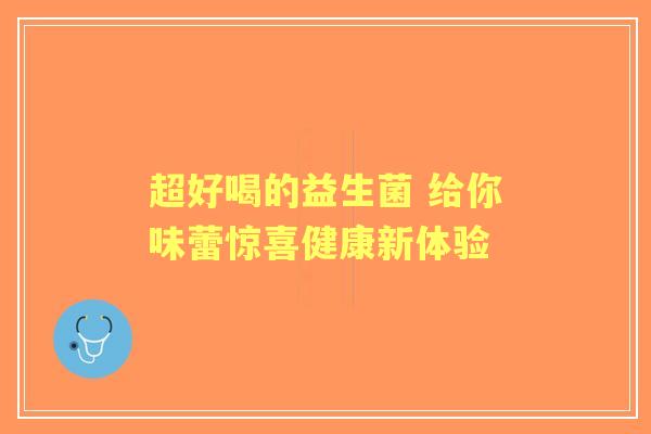 超好喝的益生菌 给你味蕾惊喜健康新体验
