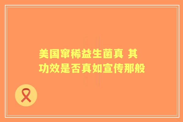 美国窜稀益生菌真 其功效是否真如宣传那般