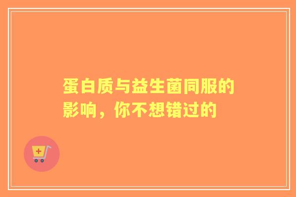 蛋白质与益生菌同服的影响，你不想错过的