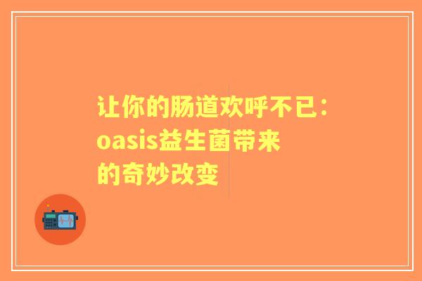 让你的肠道欢呼不已：oasis益生菌带来的奇妙改变