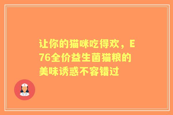让你的猫咪吃得欢，E76全价益生菌猫粮的美味诱惑不容错过