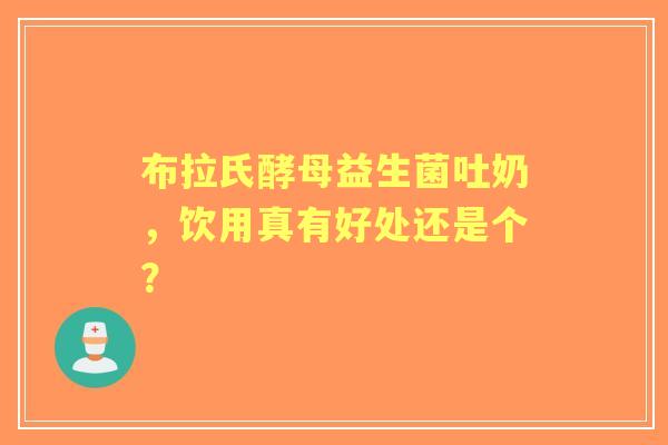 布拉氏酵母益生菌吐奶，饮用真有好处还是个？