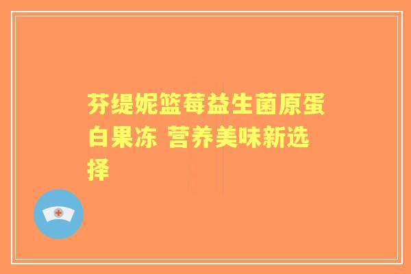 芬缇妮篮莓益生菌原蛋白果冻 营养美味新选择