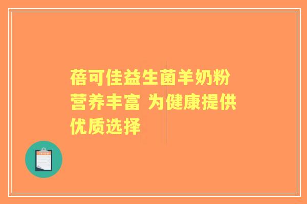 蓓可佳益生菌羊奶粉 营养丰富 为健康提供优质选择