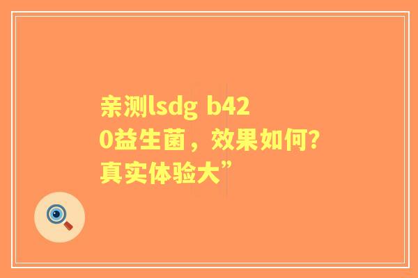 亲测lsdg b420益生菌，效果如何？真实体验大”